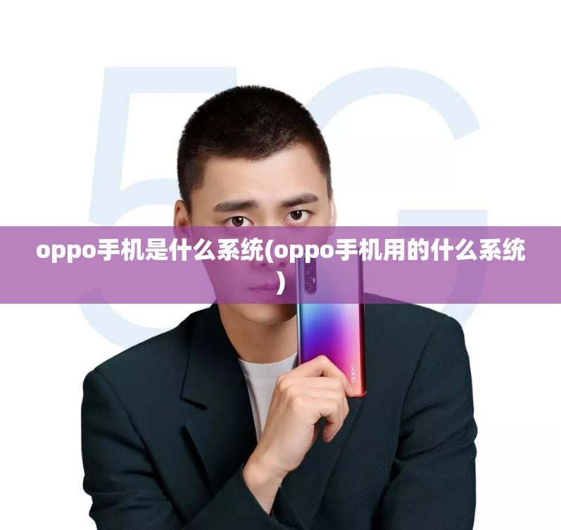 oppo手机是什么系统(oppo手机用的什么系统)oppo是安卓手机吗「oppo手机是什么系统(oppo手机用的什么系统)」